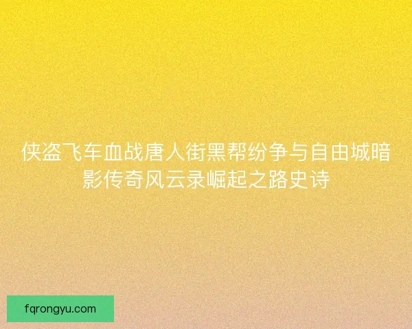 侠盗飞车血战唐人街黑帮纷争与自由城暗影传奇风云录崛起之路史诗