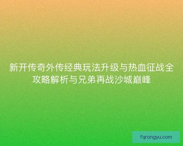 新开传奇外传经典玩法升级与热血征战全攻略解析与兄弟再战沙城巅峰
